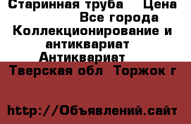 Старинная труба  › Цена ­ 20 000 - Все города Коллекционирование и антиквариат » Антиквариат   . Тверская обл.,Торжок г.